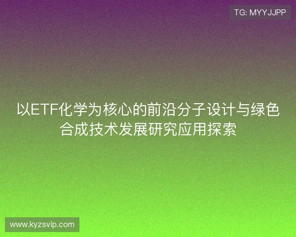 以ETF化学为核心的前沿分子设计与绿色合成技术发展研究应用探索