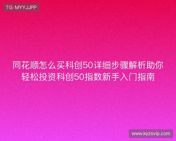 同花顺怎么买科创50详细步骤解析助你轻松投资科创50指数新手入门指南